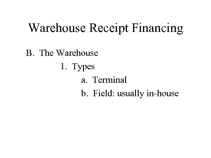 Warehouse Receipt Financing B. The Warehouse 1. Types a. Terminal b. Field: usually in-house