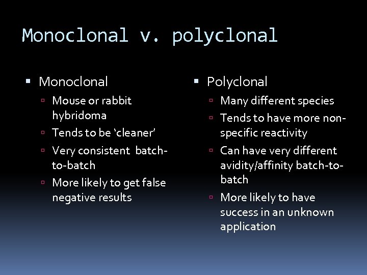 Monoclonal v. polyclonal Monoclonal Mouse or rabbit hybridoma Tends to be ‘cleaner’ Very consistent