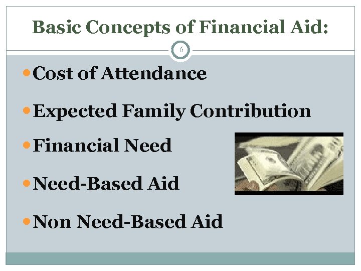 Basic Concepts of Financial Aid: 6 Cost of Attendance Expected Family Contribution Financial Need-Based