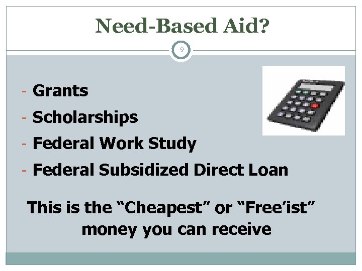 Need-Based Aid? 9 - Grants - Scholarships - Federal Work Study - Federal Subsidized