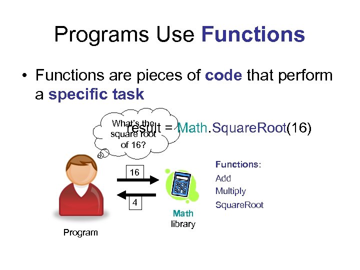 Programs Use Functions • Functions are pieces of code that perform a specific task