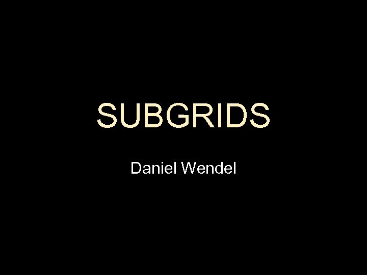 SUBGRIDS Daniel Wendel 