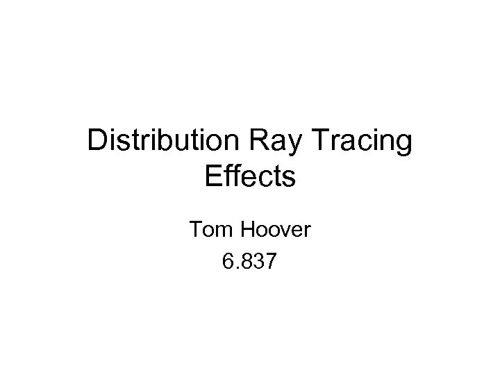 Distribution Ray Tracing Effects Tom Hoover 6. 837 