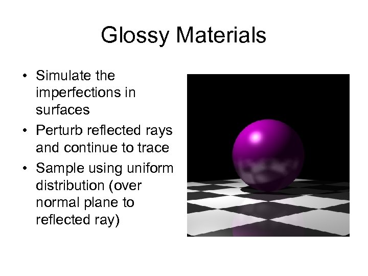 Glossy Materials • Simulate the imperfections in surfaces • Perturb reflected rays and continue