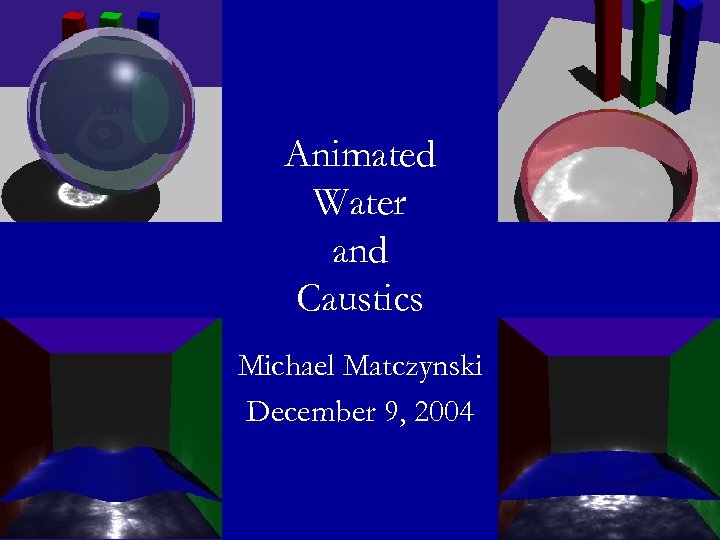 Animated Water and Caustics Michael Matczynski December 9, 2004 