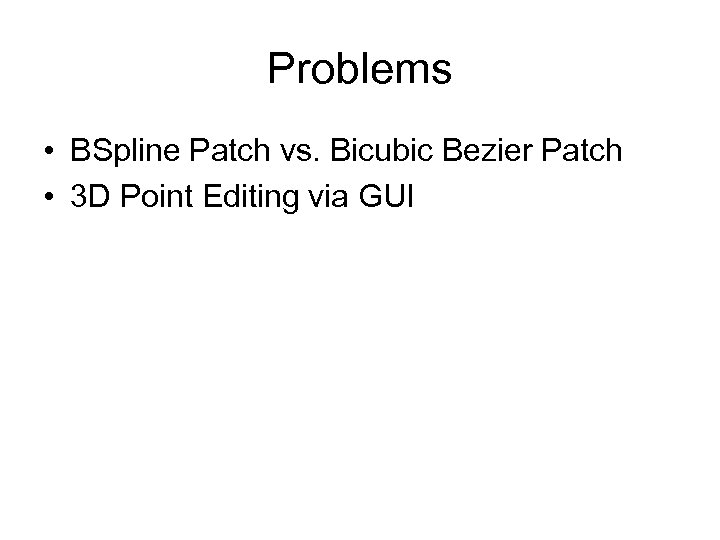 Problems • BSpline Patch vs. Bicubic Bezier Patch • 3 D Point Editing via