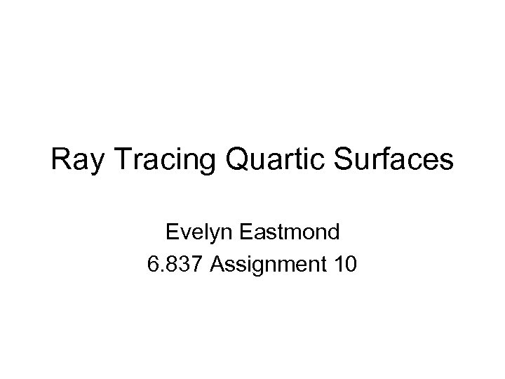 Ray Tracing Quartic Surfaces Evelyn Eastmond 6. 837 Assignment 10 