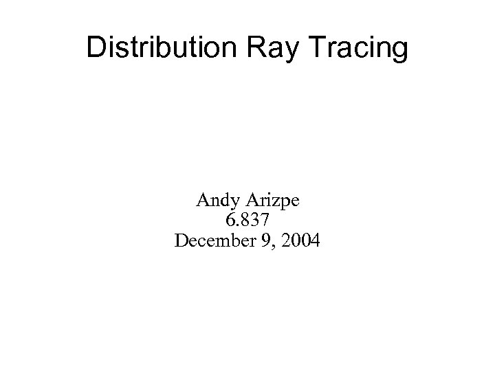 Distribution Ray Tracing Andy Arizpe 6. 837 December 9, 2004 