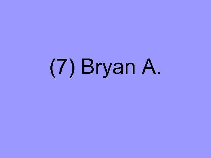 (7) Bryan A. 