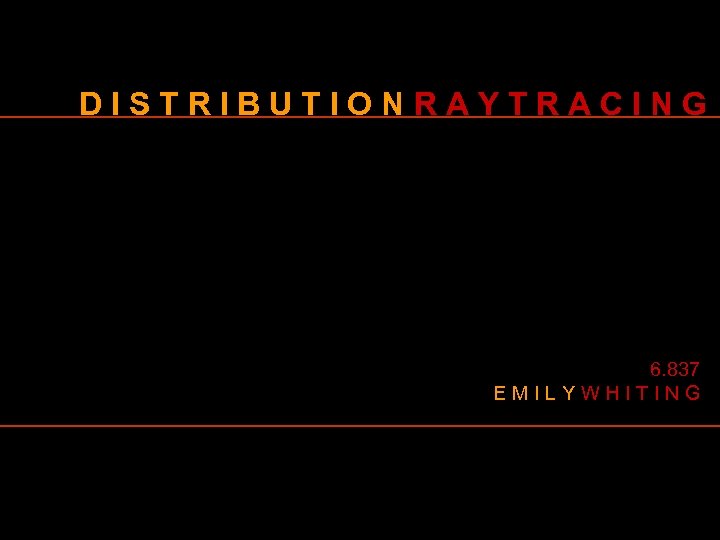 DISTRIBUTIONRAYTRACING 6. 837 EMILYWHITING 