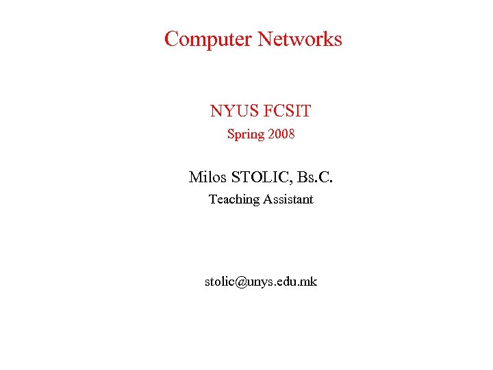 Computer Networks NYUS FCSIT Spring 2008 Milos STOLIC, Bs. C. Teaching Assistant stolic@unys. edu.