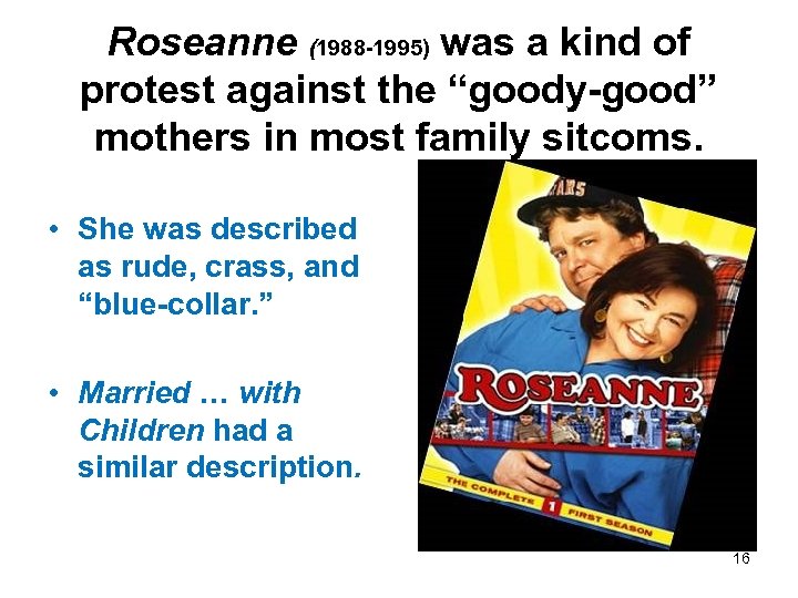 Roseanne (1988 -1995) was a kind of protest against the “goody-good” mothers in most