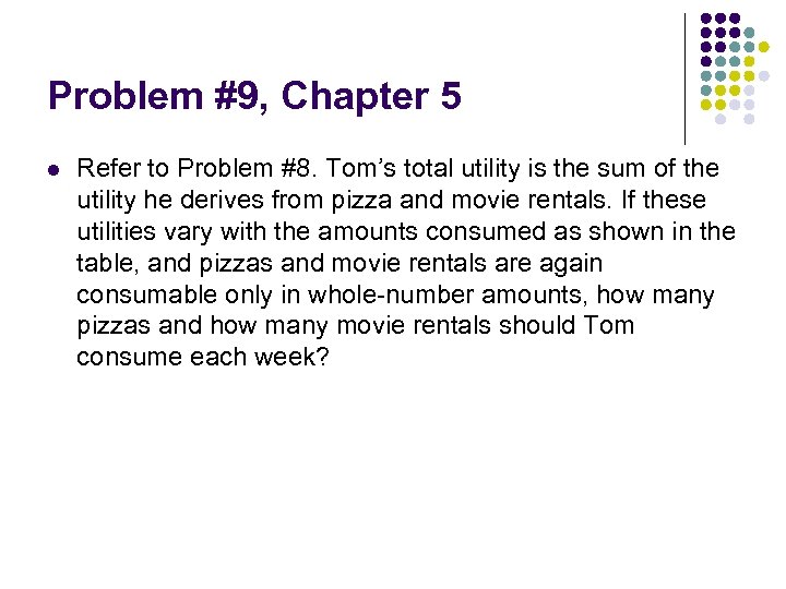 Problem #9, Chapter 5 l Refer to Problem #8. Tom’s total utility is the