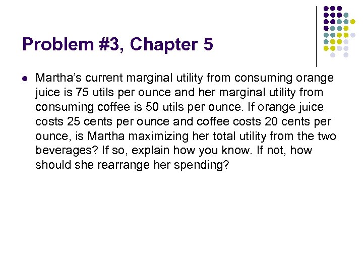 Problem #3, Chapter 5 l Martha’s current marginal utility from consuming orange juice is