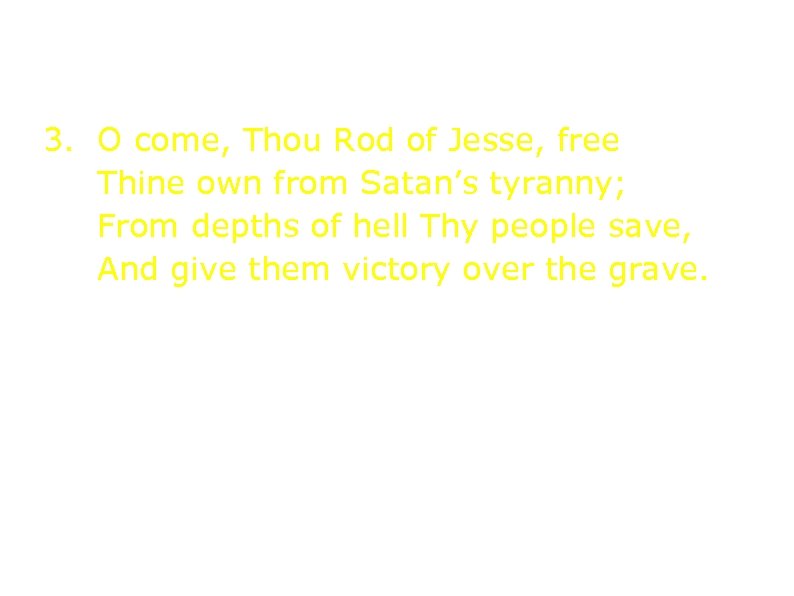3. O come, Thou Rod of Jesse, free Thine own from Satan’s tyranny; From
