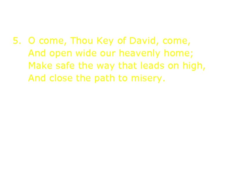 5. O come, Thou Key of David, come, And open wide our heavenly home;