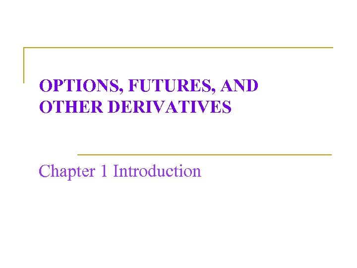 OPTIONS, FUTURES, AND OTHER DERIVATIVES Chapter 1 Introduction 