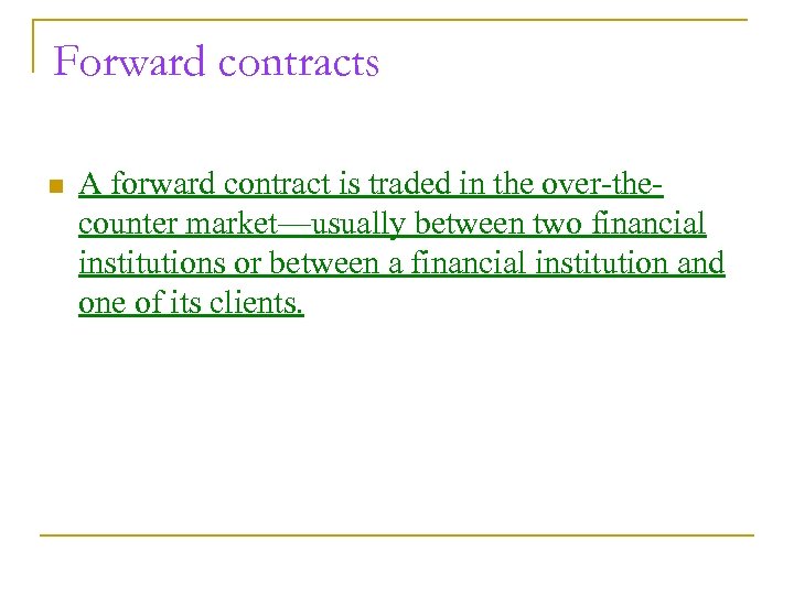 Forward contracts n A forward contract is traded in the over-thecounter market—usually between two