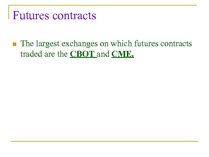 Futures contracts n The largest exchanges on which futures contracts traded are the CBOT