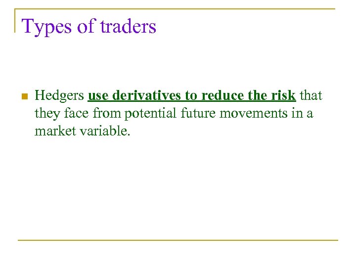 Types of traders n Hedgers use derivatives to reduce the risk that they face