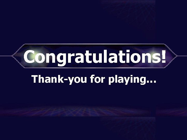Congratulations! Thank-you for playing… 