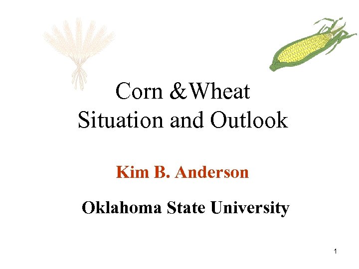 Corn &Wheat Situation and Outlook Kim B. Anderson Oklahoma State University 1 