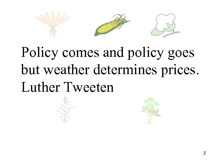 Policy comes and policy goes but weather determines prices. Luther Tweeten 2 
