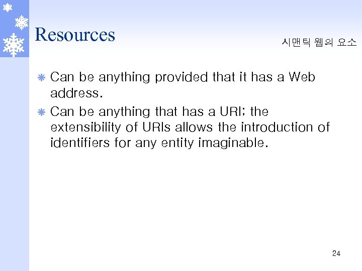 Resources 시맨틱 웹의 요소 Can be anything provided that it has a Web address.