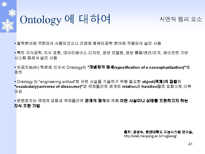 Ontology 에 대하여 시맨틱 웹의 요소 • 철학분야에 국한되어 사용되었으나 근래에 컴퓨터공학 분야에 적용되어