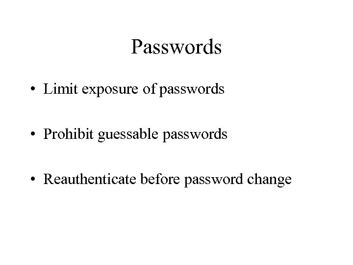 Passwords • Limit exposure of passwords • Prohibit guessable passwords • Reauthenticate before password