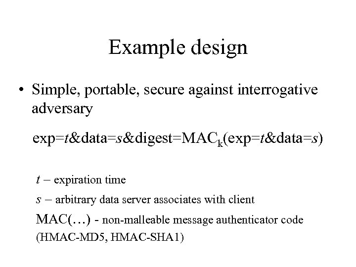 Example design • Simple, portable, secure against interrogative adversary exp=t&data=s&digest=MACk(exp=t&data=s) t – expiration time
