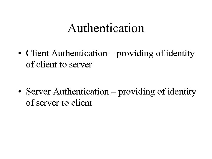 Authentication • Client Authentication – providing of identity of client to server • Server