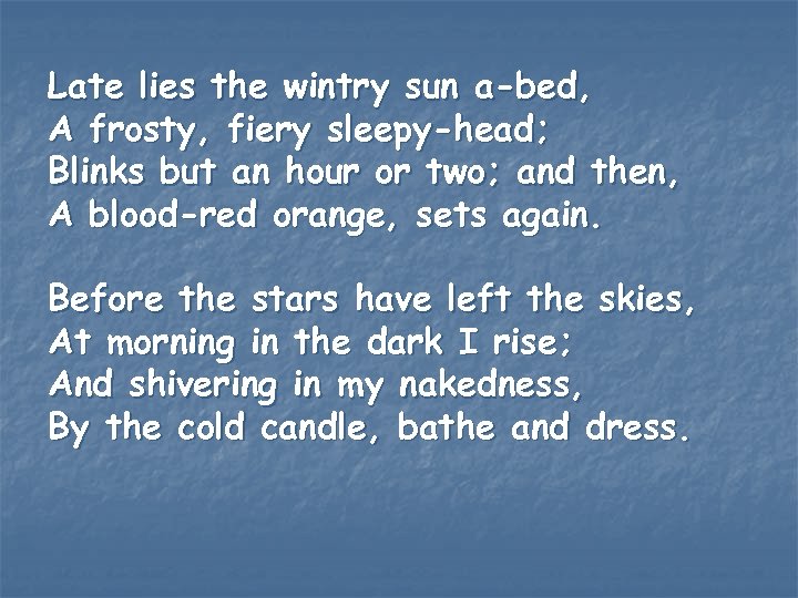 Late lies the wintry sun a-bed, A frosty, fiery sleepy-head; Blinks but an hour