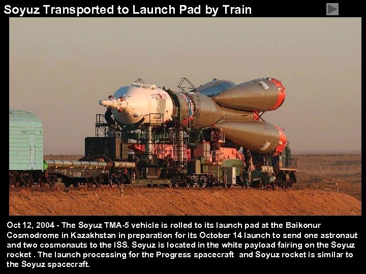 Soyuz Transported to Launch Pad by Train Oct 12, 2004 - The Soyuz TMA-5