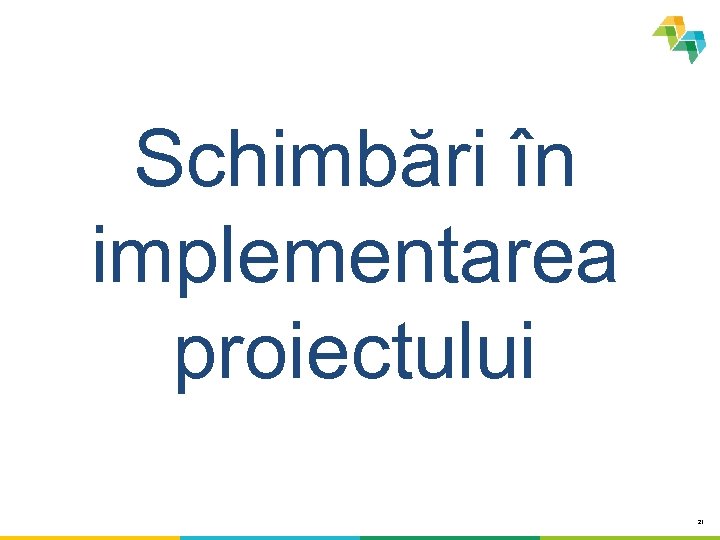Schimbări în implementarea proiectului 21 