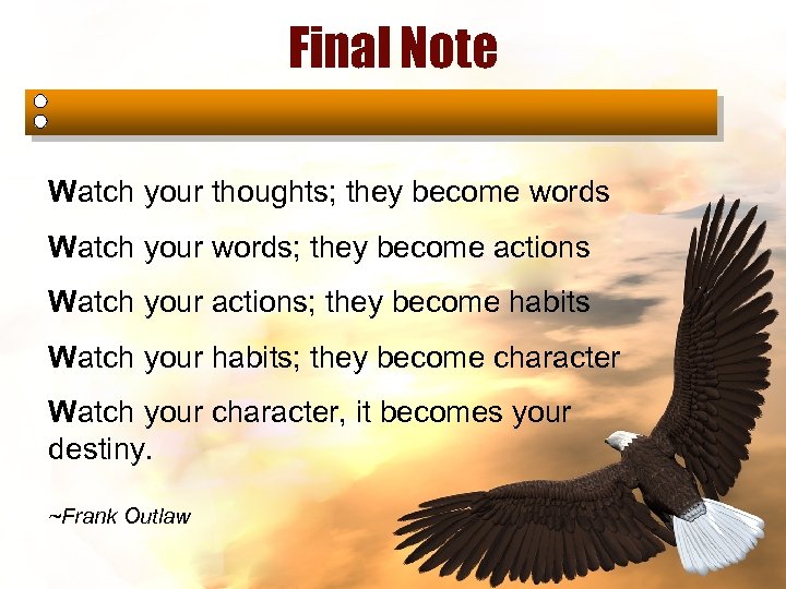 Final Note Watch your thoughts; they become words Watch your words; they become actions