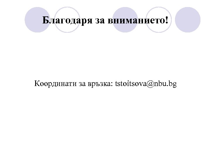 Благодаря за вниманието! Координати за връзка: tstoitsova@nbu. bg 
