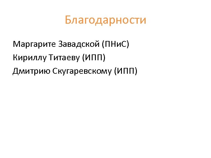 Благодарности Маргарите Завадской (ПНи. С) Кириллу Титаеву (ИПП) Дмитрию Скугаревскому (ИПП) 