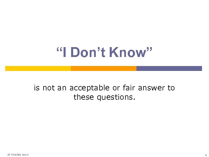 “I Don’t Know” is not an acceptable or fair answer to these questions. 18