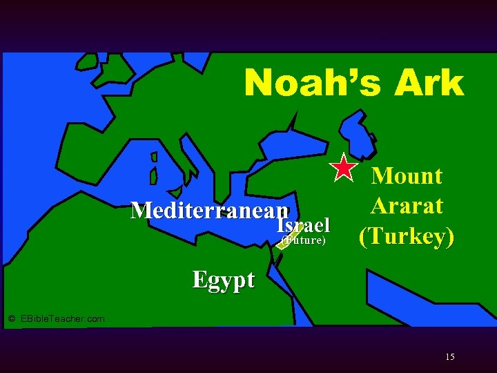 Noah’s Ark 1 Noah’s Ark Mediterranean Israel (Future) Mount Ararat (Turkey) Egypt © EBible.