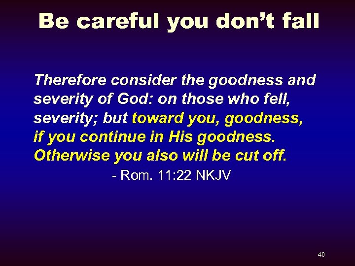 Be careful you don’t fall Therefore consider the goodness and severity of God: on