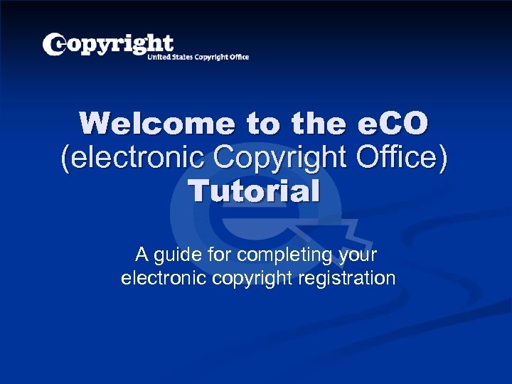 Welcome to the e. CO (electronic Copyright Office) Tutorial A guide for completing your