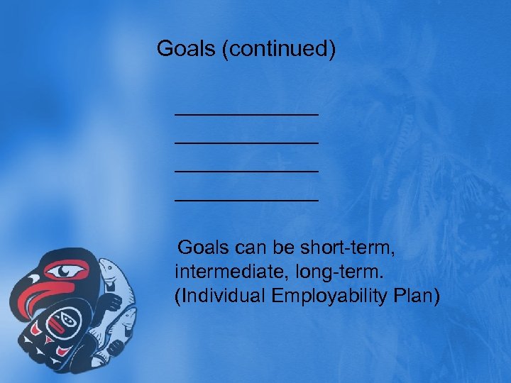 Goals (continued) _____________ Goals can be short-term, intermediate, long-term. (Individual Employability Plan) 