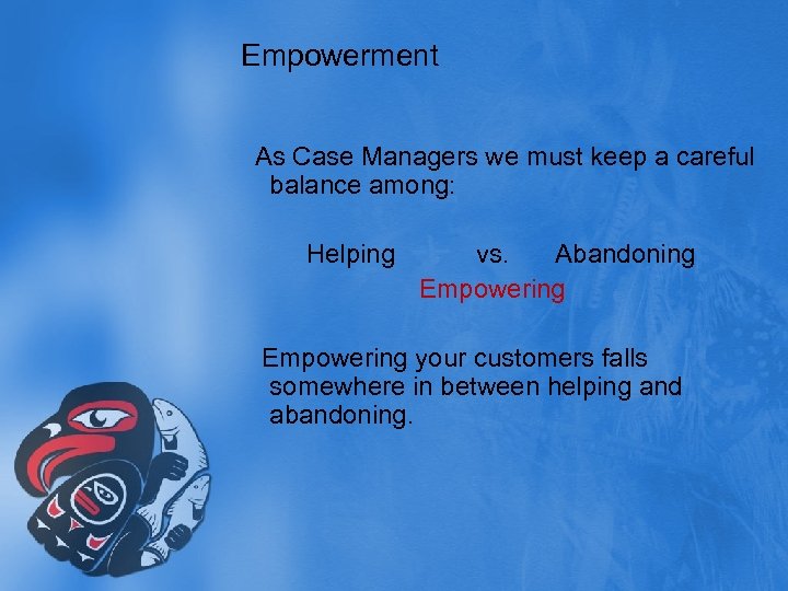 Empowerment As Case Managers we must keep a careful balance among: Helping vs. Abandoning