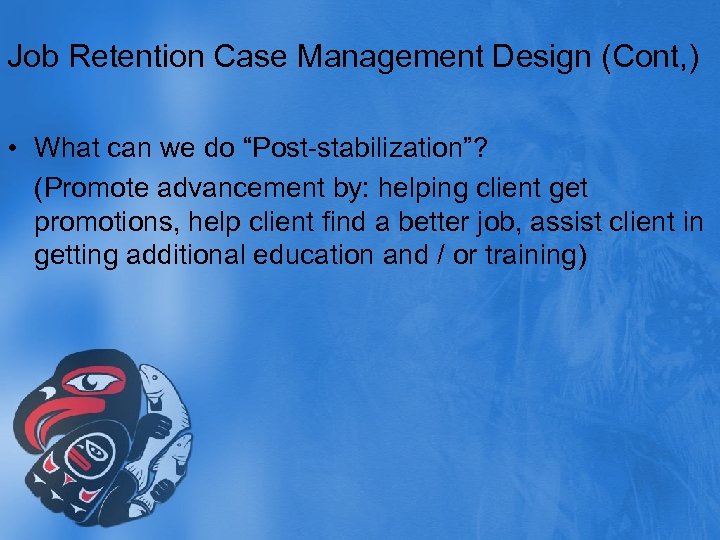 Job Retention Case Management Design (Cont, ) • What can we do “Post-stabilization”? (Promote