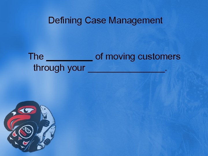 Defining Case Management The _____ of moving customers through your ________. 