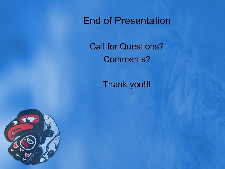 End of Presentation Call for Questions? Comments? Thank you!!! 