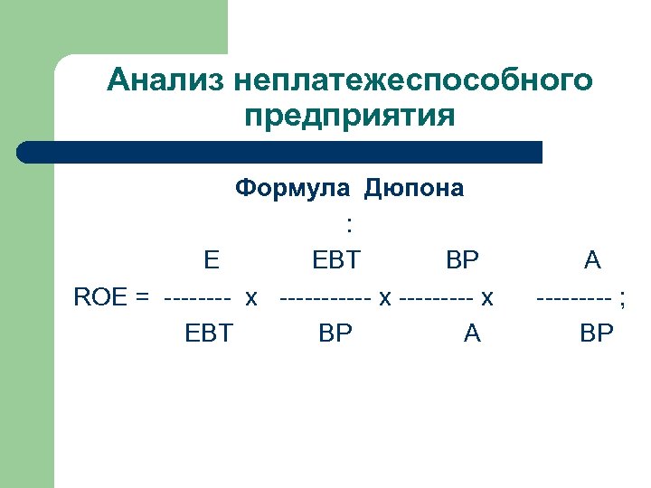 Анализ неплатежеспособного предприятия Формула Дюпона : E EBT ВР ROE = -------- x ---------