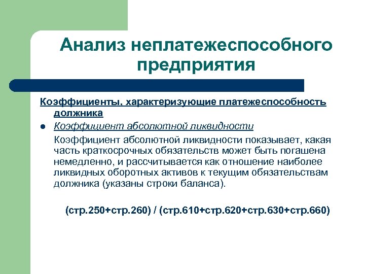 Анализ неплатежеспособного предприятия Коэффициенты, характеризующие платежеспособность должника l Коэффициент абсолютной ликвидности показывает, какая часть
