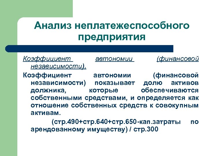 Анализ неплатежеспособного предприятия Коэффициент автономии (финансовой независимости) показывает долю активов должника, которые обеспечиваются собственными